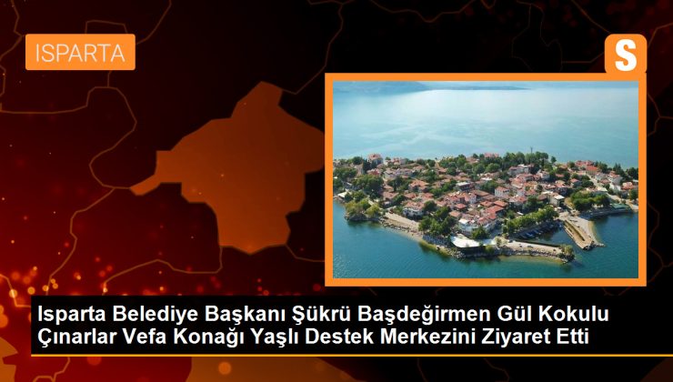 Isparta Belediye Başkanı Şükrü Başdeğirmen Gül Kokulu Çınarlar Vefa Konağı Yaşlı Destek Merkezini Ziyaret Etti